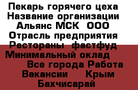 Пекарь горячего цеха › Название организации ­ Альянс-МСК, ООО › Отрасль предприятия ­ Рестораны, фастфуд › Минимальный оклад ­ 27 500 - Все города Работа » Вакансии   . Крым,Бахчисарай